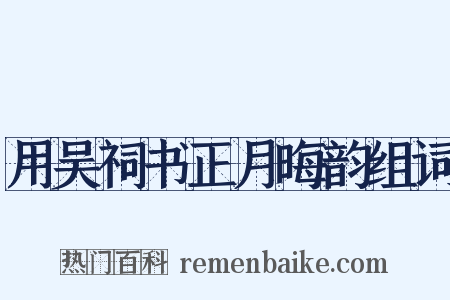 用吴祠书正月晦韵组词是什么意思的图片